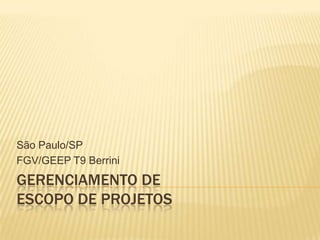 São Paulo/SP
FGV/GEEP T9 Berrini
GERENCIAMENTO DE
ESCOPO DE PROJETOS
 