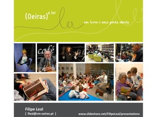Filipe Leal
[ fleal@cm-oeiras.pt ] www.slideshare.net/FilipeLeal/presentations
 