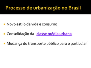  Novo estilo de vida e consumo
 Consolidação da classe média urbana
 Mudança do transporte público para o particular
 