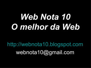 Web Nota 10
 O melhor da Web
http://webnota10.blogspot.com
    webnota10@gmail.com
 