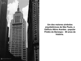 Um dos maiores símbolos
 arquitetônicos de São Paulo, o
Edifício Altino Arantes - popular
Prédio do Banespa - 65 anos de
             história.
 