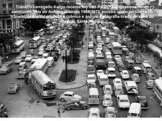 Trânsito carregado é algo recente em São Paulo? Congestionamento
 caótico no Vale do Anhangabaú em 1969/1970, mostra que o problema do
trânsito na capital paulista é crônico e antigo. Fotografia tirada de cima do
                            Viaduto Santa Ifigênia
 