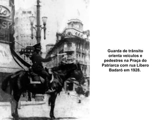 Guarda de trânsito
   orienta veículos e
 pedestres na Praça do
Patriarca com rua Líbero
    Badaró em 1928.
 