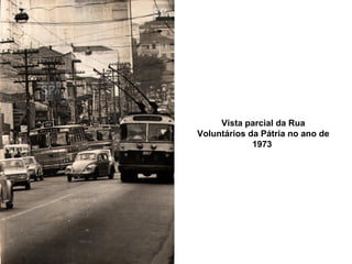 Vista parcial da Rua
Voluntários da Pátria no ano de
             1973
 