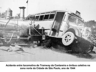 Acidente entre locomotiva do Tramway da Cantareira e ônibus coletivo na
            zona norte da Cidade de São Paulo, ano de 1944
 
