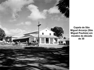 Capela de São
Miguel Arcanjo (São
Miguel Paulista) em
meados da década
       de 30
 