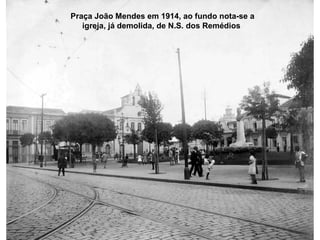 Praça João Mendes em 1914, ao fundo nota-se a
   igreja, já demolida, de N.S. dos Remédios
 