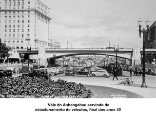 Vale do Anhangabau servindo de
estacionamento de veículos, final dos anos 40
 