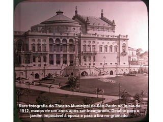 Rara fotografia do Theatro Municipal de São Paulo no início de
1912, menos de um anos após ser inaugurado. Detalhe para o
      jardim impecável à época e para a lira no gramado
 