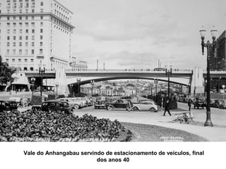Vale do Anhangabau servindo de estacionamento de veículos, final
                         dos anos 40
 