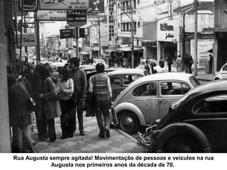Rua Augusta sempre agitada! Movimentação de pessoas e veículos na rua
            Augusta nos primeiros anos da década de 70.
 