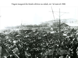 Viagem inaugural dos bondes elétricos na cidade, em 7 de maio de 1900.
 