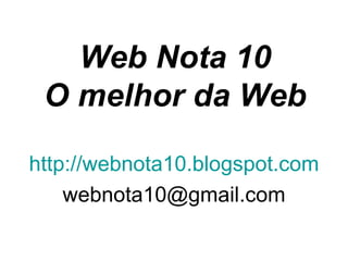 Web Nota 10
 O melhor da Web

http://webnota10.blogspot.com
    webnota10@gmail.com
 
