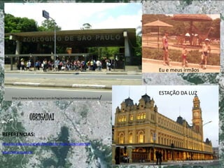 http://www.helpchacaras.com.br/tag/pontos-turisticos-de-sao-paulo/
ESTAÇÃO DA LUZ
http://www.institutopinheiro.org.br
OBRIGADA!
REFERÊNCIAS:
http://pt.wikipedia.org/wiki/S%C3%A3o_Paulo_%28cidade%29
http://www.sp.gov.br
Eu e meus irmãos
 