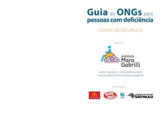 Patrocinadores
www.img.org.br | contato@img.org.br
www.facebook.com/institutomaragabrilli
Guia de ONGs para
pessoascomdeficiência
Cidade de São Paulo
Realização
GOVERNO DO ESTADO
 