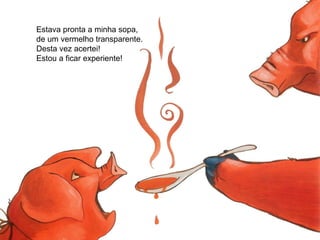 Estava pronta a minha sopa,
de um vermelho transparente.
Desta vez acertei!
Estou a ficar experiente!