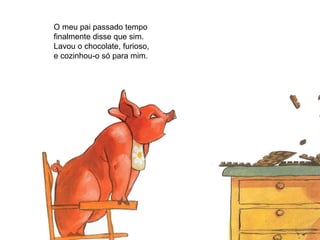 O meu pai passado tempo
finalmente disse que sim.
Lavou o chocolate, furioso,
e cozinhou-o só para mim.
