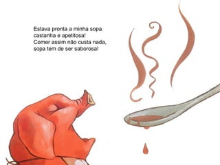 Estava pronta a minha sopa
castanha e apetitosa!
Comer assim não custa nada,
sopa tem de ser saborosa!
