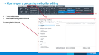 • How to open a processing method for editing
(2)
(1)
1) Click on the Home tab.
2) Select the Processing Method Window.
Processing Method Window.
 