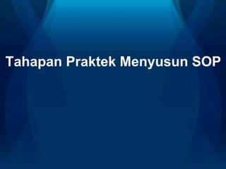 Tahapan Praktek Menyusun SOP
 