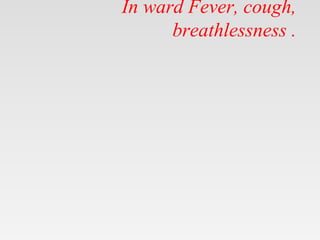 In ward Fever, cough,
breathlessness .
 