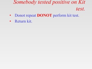 Somebody tested positive on Kit
test.
• Donot repeat DONOT perform kit test.
• Return kit.
 
