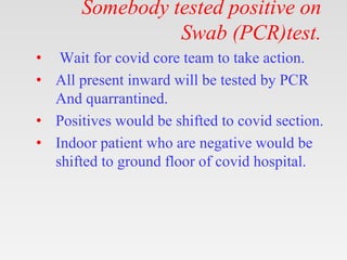Somebody tested positive on
Swab (PCR)test.
• Wait for covid core team to take action.
• All present inward will be tested...
