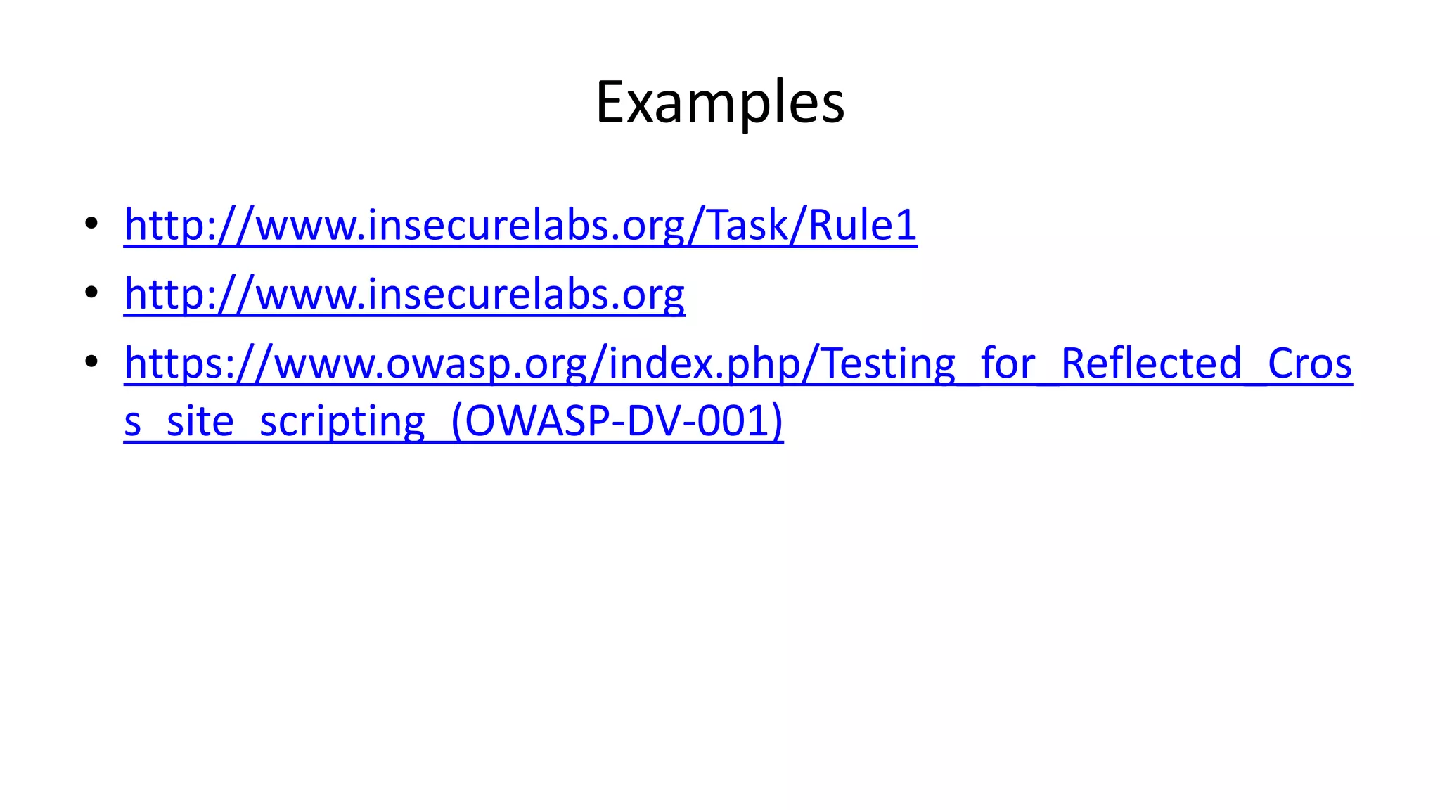 Examples
• http://www.insecurelabs.org/Task/Rule1
• http://www.insecurelabs.org
• https://www.owasp.org/index.php/Testing_for_Reflected_Cros
s_site_scripting_(OWASP-DV-001)

 