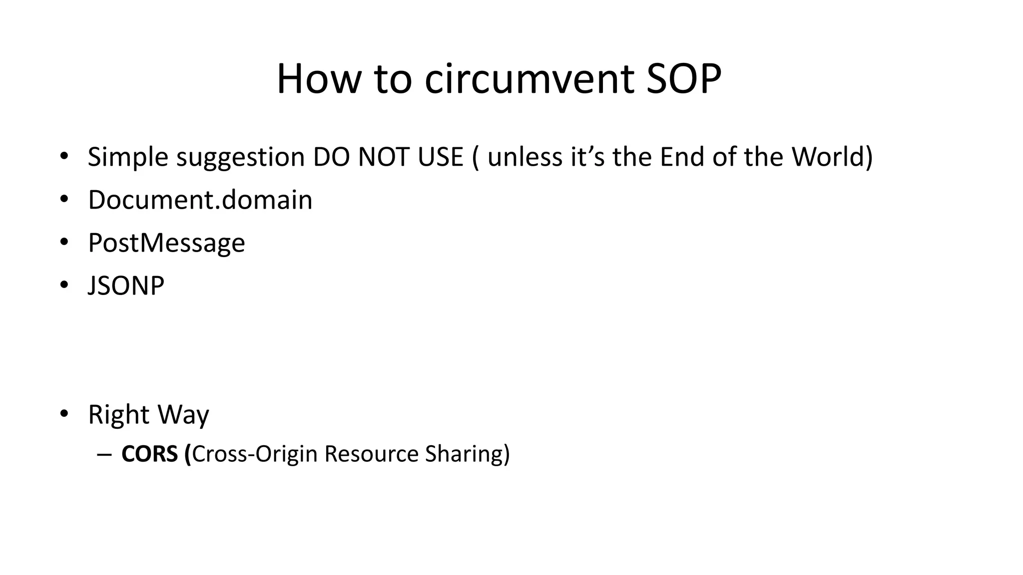 How to circumvent SOP
•
•
•
•

Simple suggestion DO NOT USE ( unless it’s the End of the World)
Document.domain
PostMessage
JSONP

• Right Way
– CORS (Cross-Origin Resource Sharing)

 