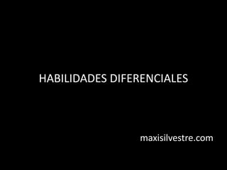 HABILIDADES DIFERENCIALES
maxisilvestre.com
 