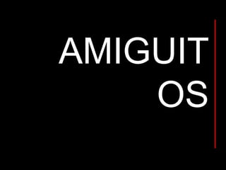 AMIGUIT
OS
 