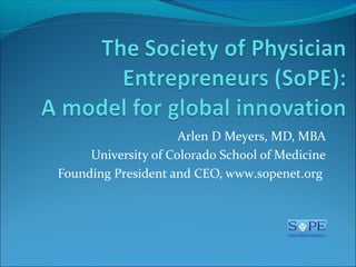 Arlen D Meyers, MD, MBA
     University of Colorado School of Medicine
Founding President and CEO, www.sopenet.org
 