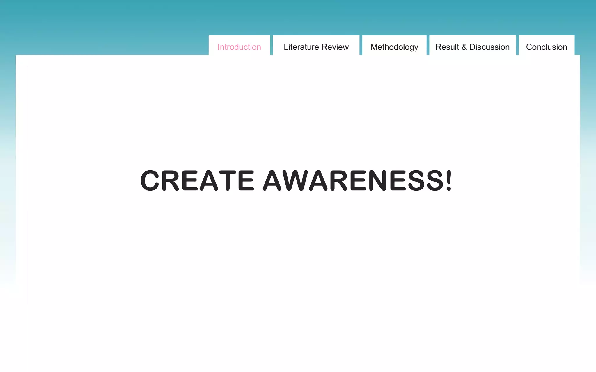 Introduction Literature Review Methodology Result & Discussion Conclusion
CREATE AWARENESS!
 