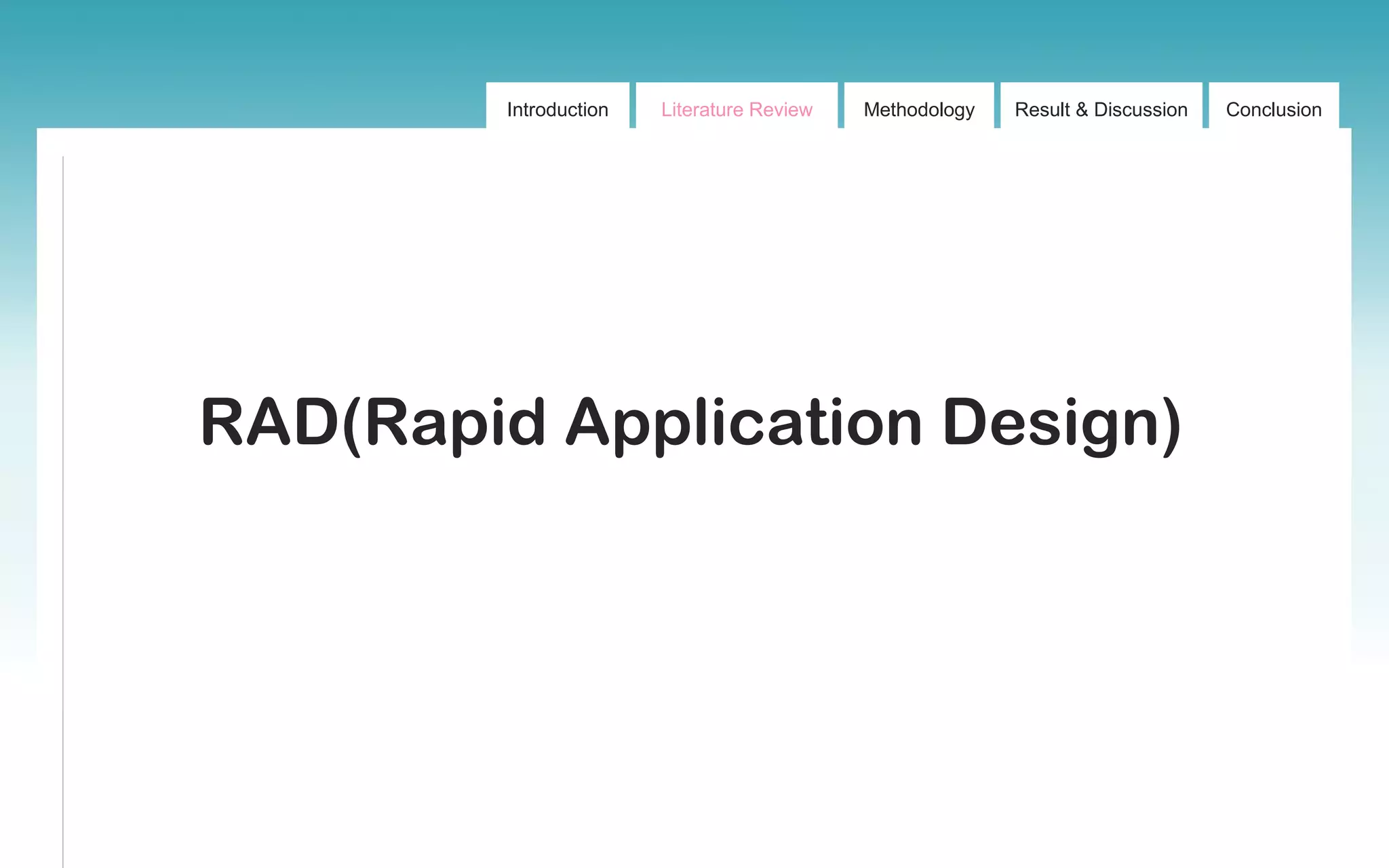 Introduction Literature Review Methodology Result & Discussion Conclusion
RAD(Rapid Application Design)
 
