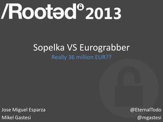 Sopelka VS Eurograbber
                      Really 36 million EUR??




Jose Miguel Esparza                             @EternalTodo
Mikel Gastesi                                     @mgastesi
 
