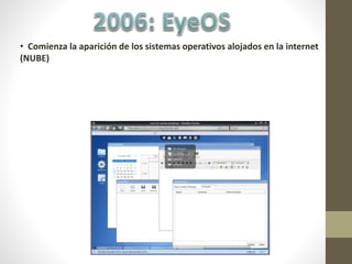 • Comienza la aparición de los sistemas operativos alojados en la internet
(NUBE)
 
