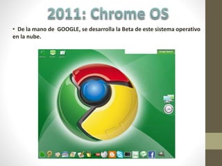 • De la mano de GOOGLE, se desarrolla la Beta de este sistema operativo
en la nube.
 