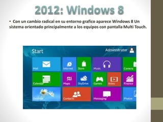 • Con un cambio radical en su entorno grafico aparece Windows 8 Un
sistema orientado principalmente a los equipos con pantalla Multi Touch.
 