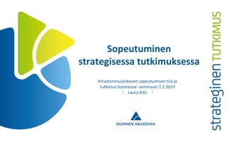 © SUOMEN AKATEMIA1
Sopeutuminen
strategisessa tutkimuksessa
Ilmastonmuutokseen sopeutumisen tila ja
tutkimus Suomessa -seminaari 7.2.2017
Laura Kitti
 