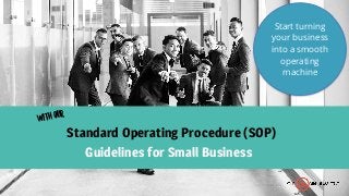 Standard Operating Procedure (SOP)
Start turning
your business
into a smooth
operating
machine
with our
Guidelines for Small Business
 