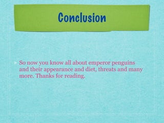 Conclusion
So now you know all about emperor penguins
and their appearance and diet, threats and many
more. Thanks for reading.
 