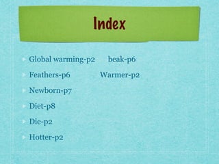 Index
Global warming-p2 beak-p6
Feathers-p6 Warmer-p2
Newborn-p7
Diet-p8
Die-p2
Hotter-p2
 