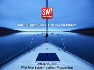 1© 2013 Steelwedge Software, Inc. Confidential.
October 22, 2013
With Peter Bolstorff and Nari Viswanathan
S&OP Health Check: How is Your Pulse?
 