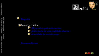 escola secundária gil eanes  .  literatura portuguesa II  .  professora antónia mancha  .  ano lectivo 2008/2009 Biografia Temática poética - O jogo dos quatro elementos; - A denúncia de uma realidade adversa ; - A unidade do mundo grego; Esquema-Síntese 