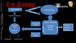 Em Síntese: A PALAVRA ANUNCIA DENUNCIA ONDE HÁ O encontro da realidade A harmonia  e o equilíbrio A REALIDADE escola secundária gil eanes  .  literatura portuguesa II  .  professora antónia mancha  .  ano lectivo 2008/2009 O mundo real Transformadora do O esplendor O sofrimento perfeição unidade Tempo Absoluto O MUNDO ANTIGO (Grécia) O Ideal estético e cultural 