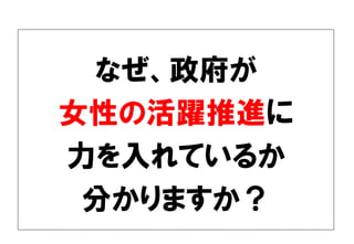 なぜ、政府が
女性の活躍推進に
力を入れているか
分かりますか？
 