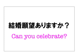 結婚願望ありますか？
Can you celebrate?
 