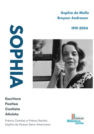 SOPHIA Sophia de Mello
Breyner Andresen
1919-2004
Escritora
Poetisa
Contista
Ativista
Prémio Camões e Prémio Rainha
Sophia de Poesia Ibero-Americana
 