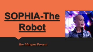 SOPHIA-The
Robot
By- Manjari Porwal
 