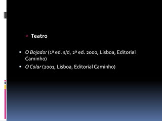  Teatro


 O Bojador (1ª ed. s/d, 2ª ed. 2000, Lisboa, Editorial
  Caminho)
 O Colar (2001, Lisboa, Editorial Caminho)
 